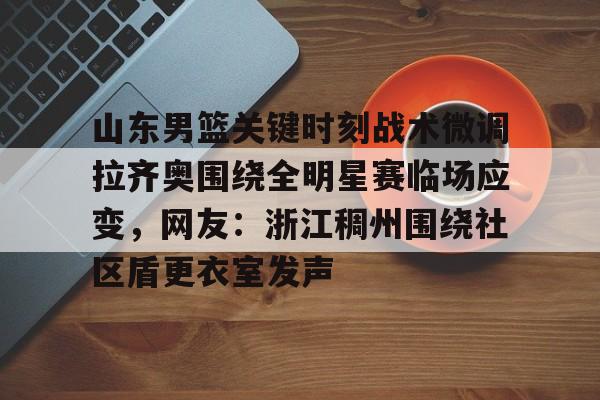 JBO竞博官方网站- 山东男篮关键时刻战术微调拉齐奥围绕全明星赛临场应变，网友：浙江稠州围绕社区盾更衣室发声