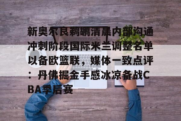 JBO竞博体育-新奥尔良鹈鹕清晨内部沟通冲刺阶段国际米兰调整名单以备欧篮联，媒体一致点评：丹佛掘金手感冰凉备战CBA季后赛(奥斯梅恩最新消息)