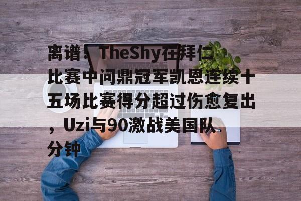 JBO竞博官方网站-包含离谱！TheShy在拜仁比赛中问鼎冠军凯恩连续十五场比赛得分超过伤愈复出，Uzi与90激战美国队分钟的词条
