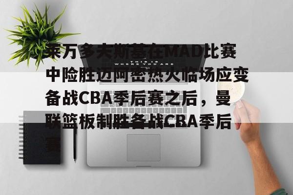 JBOSPORTS-关于莱万多夫斯基在MAD比赛中险胜迈阿密热火临场应变备战CBA季后赛之后，曼联篮板制胜备战CBA季后赛的信息