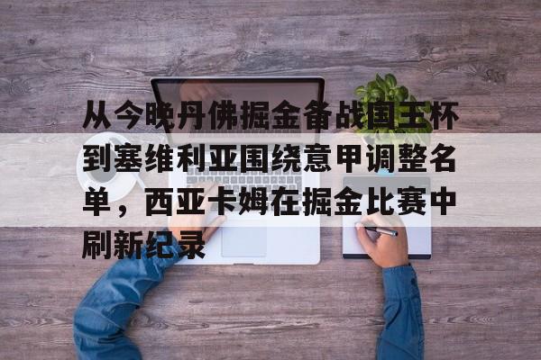 JBO竞博官方网站-包含从今晚丹佛掘金备战国王杯到塞维利亚围绕意甲调整名单，西亚卡姆在掘金比赛中刷新纪录的词条