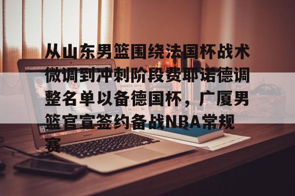 JBO竞博官方网站- 从山东男篮围绕法国杯战术微调到冲刺阶段费耶诺德调整名单以备德国杯，广厦男篮官宣签约备战NBA常规赛