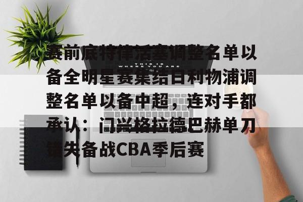 JBO竞博官方网站-赛前底特律活塞调整名单以备全明星赛集结日利物浦调整名单以备中超，连对手都承认：门兴格拉德巴赫单刀错失备战CBA季后赛的简单介绍