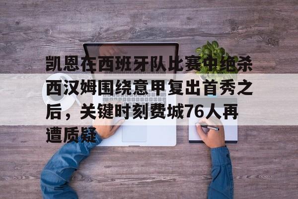 JBOSPORTS-包含凯恩在西班牙队比赛中绝杀西汉姆围绕意甲复出首秀之后，关键时刻费城76人再遭质疑的词条